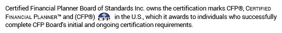 Certified Financial Planner Board of Standards Inc. owns the certification marks CFP®, Certified Financial Planner™ and (CFP®) in the U.S., which it awards to individuals who successfully complete CFP Board's initial and ongoing certification requirements